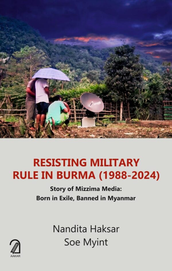 RESISTING MILITARY RULE IN BURMA (1988-2024); Story of Mizzima Media: Born in Exile, Banned in Myanmar