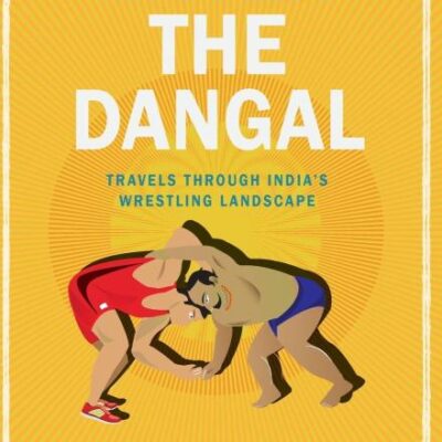 Enter the Dangal: Travels through India's Wrestling Landscape
