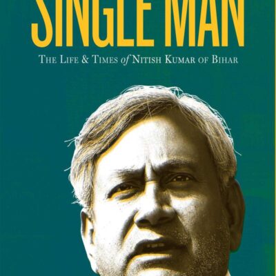 Single Man: The Life and Time of Nitish Kumar of Bihar