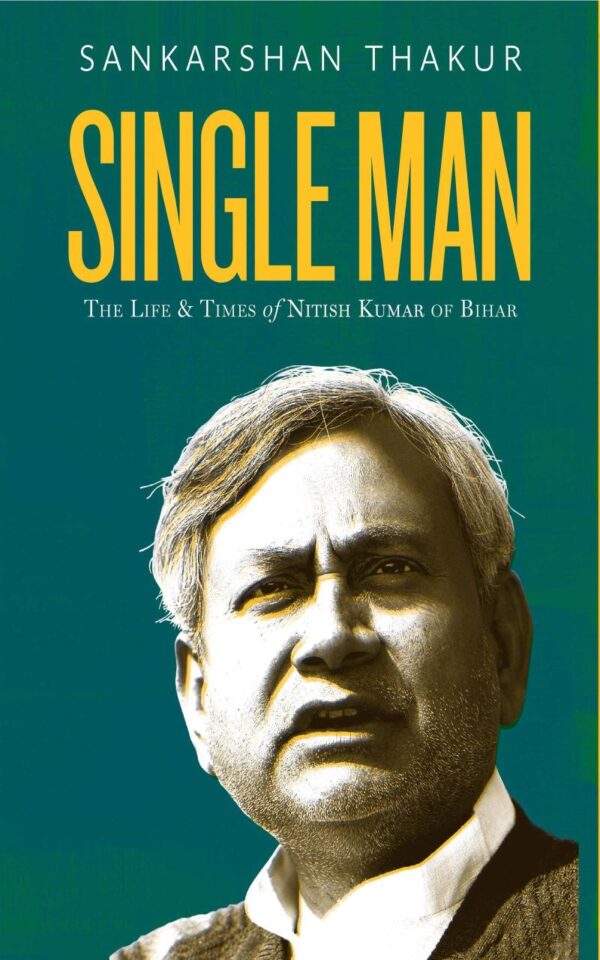 Single Man: The Life and Time of Nitish Kumar of Bihar