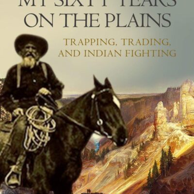 My Sixty Years on the Plains: Trapping, Trading, and Indian Fighting