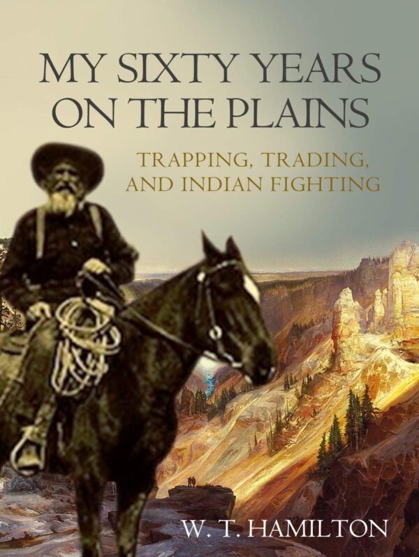 My Sixty Years on the Plains: Trapping, Trading, and Indian Fighting