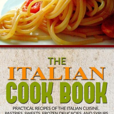 The Italian Cook Book or The Art of Eating Well; Practical Recipes of the Italian Cuisine, Pastries, Sweets, Frozen Delicacies, and Syrups
