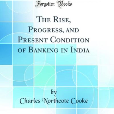 The Rise, Progress, and Present Condition of Banking in India (Classic Reprint)