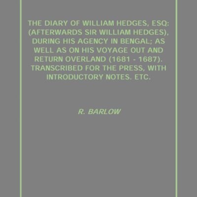 The Diary of William Hedges, Esq: (Afterwards Sir William Hedges), During His Agency in Bengal; As Well As On His Voyage Out and Return Overland (1681 - 1687). Transcribed For the Press, With Introduc