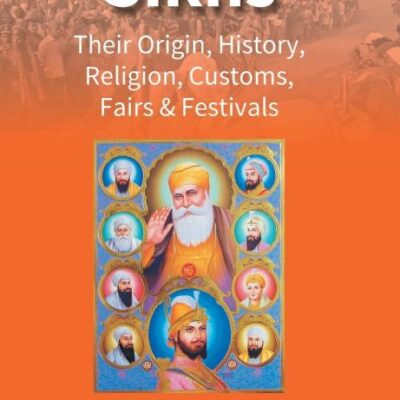 Sikhs: Their Origin, History, Religion, Customs, Fairs & Festivals