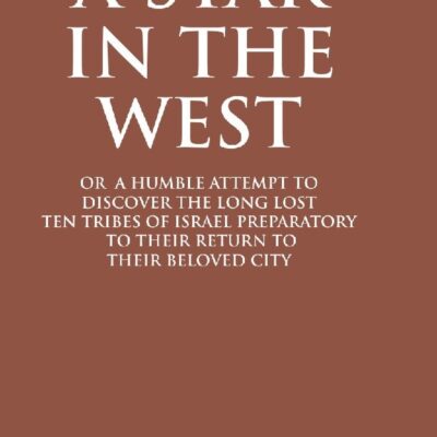 A Star In The West Or A Humble Attempt To Discover The Long Lost Ten Tribes Of Israel, Preparatory To Their Return To Their Beloved City Jerusalem: ... Their Return to Their Beloved City Jerusalem
