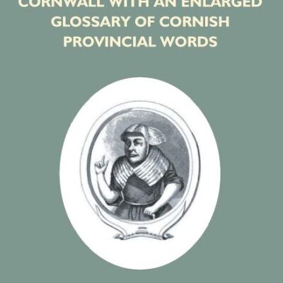 The Ancient Language And The Dialect Of Cornwall With An Enlarged Glossary Of Cornish Provincial Words. Also An Appendix, Containing A List Of Writers ... Pentreath, The Last Known Person Who Spoke Th