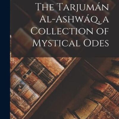 The Tarjumán Al-ashwáq, a Collection of Mystical Odes