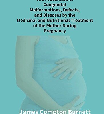 The Prevention of Congenital Malformations, Defects, and Diseases By the Medicinal and Nutritional Treatment of the Mother During Pregnancy