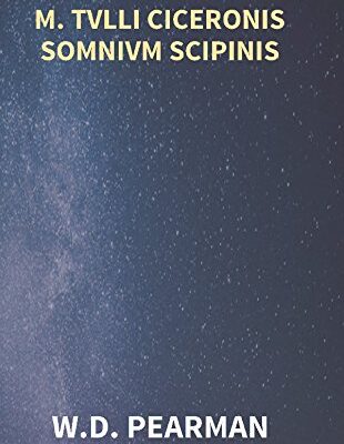 M. Tvlli Ciceronis Somnivm Scipinis the Dream of Scipio Africanus Minor, Being the Epilogue of Cicero's Treatise On Polity