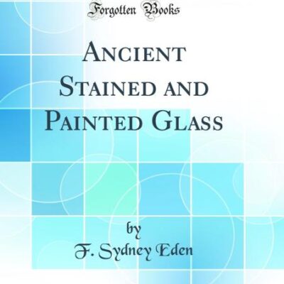 Ancient Stained and Painted Glass (Classic Reprint)