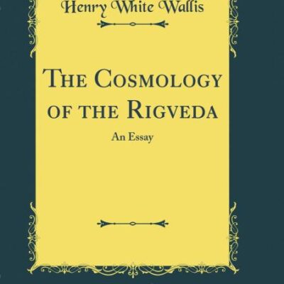 The Cosmology of the Rigveda: An Essay (Classic Reprint)