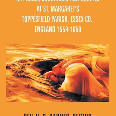 The Register Of Baptisms, Marriages And Burials At St. Margaret's Toppesfield Parish, Essex Co., England 1559-1650 And Some Account Of The Parish