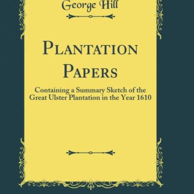 Plantation Papers: Containing a Summary Sketch of the Great Ulster Plantation in the Year 1610 (Classic Reprint)
