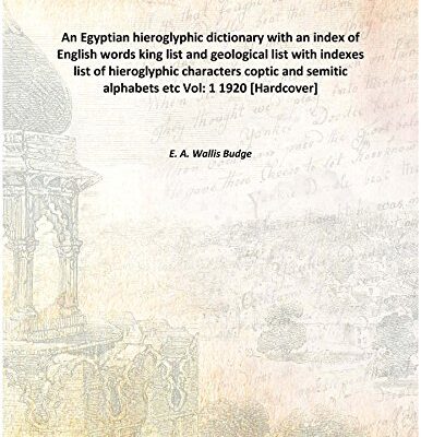 An Egyptian hieroglyphic dictionary with an index of English words, king list and geographical list with indexes, list of hieroglyphic characters, coptic and semitic alphabets, etc Volume [Hardcover]