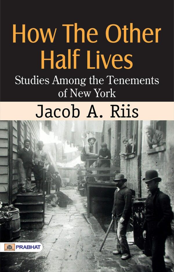 How the Other Half Lives: Studies Among the Tenements of New York: Jacob A. Riis's Eye-Opening Investigation of Urban Poverty and Social Inequality