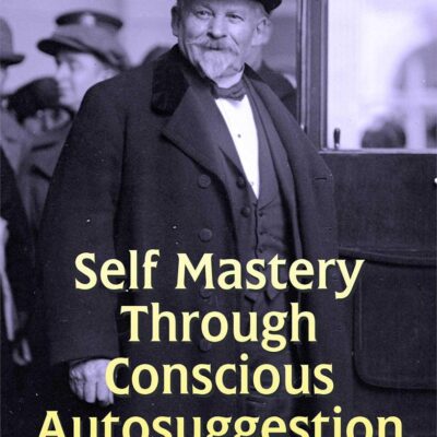 Self Mastery Through Conscious Autosuggestion: Harnessing the Power of Positive Thinking (Best Motivational Books for Personal Development (Design Your Life))