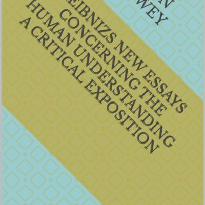 Leibnizs New Essays Concerning the Human Understanding A Critical Exposition