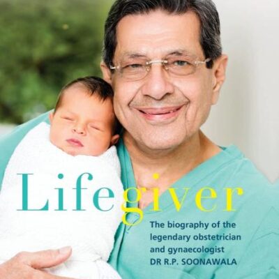 Lifegiver The Biography of Dr R.P. Soonawala: The Biography of the Legendary Obstetrician and Gynaecologist Dr R.P. Soonawala