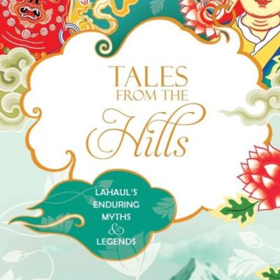 Tales from the Hills: Lahaul's Enduring Myths and Legends