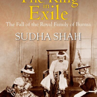 King in Exile: The Fall of the Royal Family of Burma