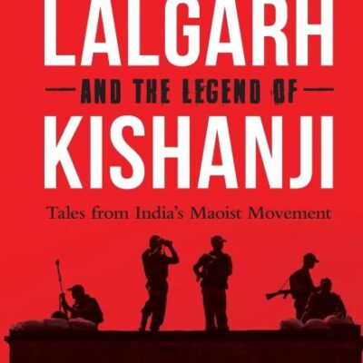 Lalgarh and the Legend of Kishanji: Tales from India's Maoist Movement