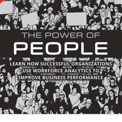POWER OF PEOPLE: LEARN HOW SUCCESSFUL ORGANIZATIONS USE WORKFORCE ANALYTICS TO IMPROVE BUSINESS PERFORMANCE