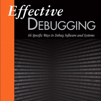 EFFECTIVE DEBUGGING: 66 SPECIFIC WAYS TO DEBUG SOFTWARE AND SYSTEMS