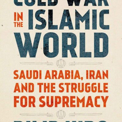 Cold War in the Islamic World: Saudi Arabia, Iran and the Struggle for Supremacy
