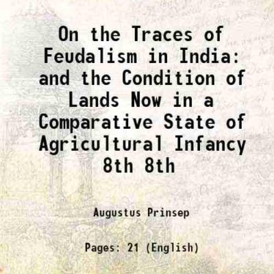 On the Traces of Feudalism in India and the Condition of Lands Now in a Comparative State of Agricultural Infancy Volume 8th 1846 [Hardcover] Volume 8th [Hardcover]