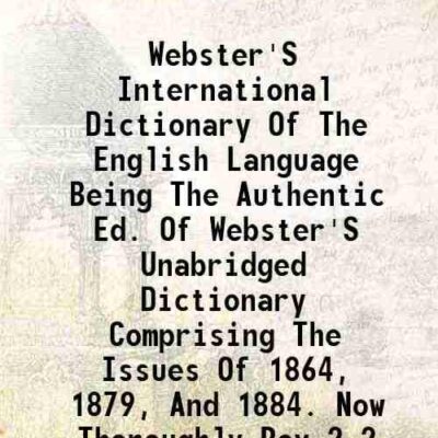 Webster'S International Dictionary Of The English Language Being The Authentic Ed. Of Webster'S Unabridged Dictionary Comprising The Issues Of 1864, 1879, And 1884. Now Thoroughly Rev Volu [Hardcover]