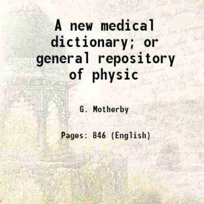 A new medical dictionary; or general repository of physic
