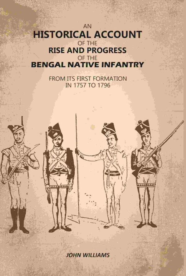 An Historical Account of The Rise and Progress of The Bengal Native Infantry: From its First Formation in 1757 to 1796 [Hardcover]
