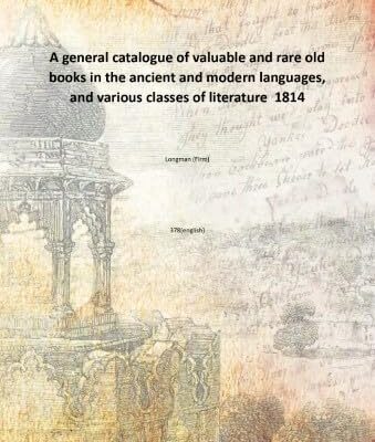 A general catalogue of valuable and rare old books in the ancient and modern languages, and various classes of literature [Hardcover]