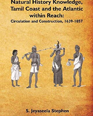 Natural History Knowledge, Tamil Coast and the Atlantic within Reach: Circulation and Construction, 1639-1857