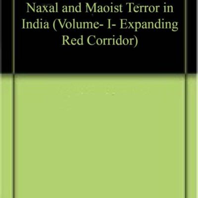 Naxal and Maoist Terror in India (Volume- I- Expanding Red Corridor)