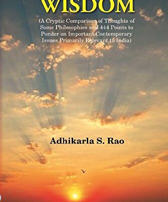 Wisdom: A Cryptic Comparison of Thoughts of Some Philosophies and 444 Points to Ponder on Important Contemporary Issues Primarily Relevant to India