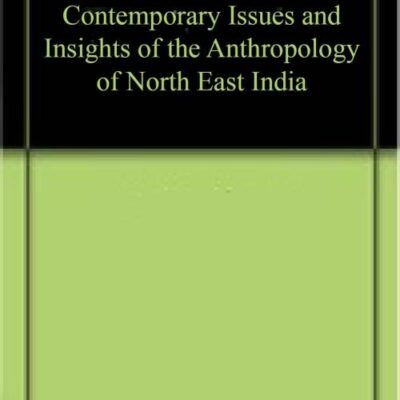 Contemporary Issues and Insights of the Anthropology of North East India