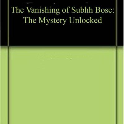 The Vanishing of Subhash Bose: The Mystery Unlocked