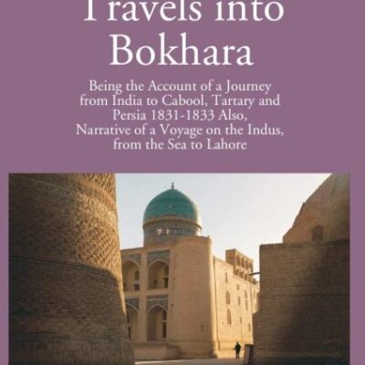 Travels Into Bokhara Being The Account of A Journey From India to Cabool, Tartary, And Persia 1831-1833