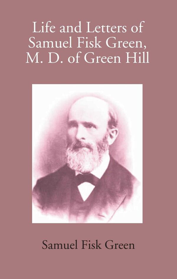 Life and Letters of Samuel Fisk Green, M. D. of Green Hill