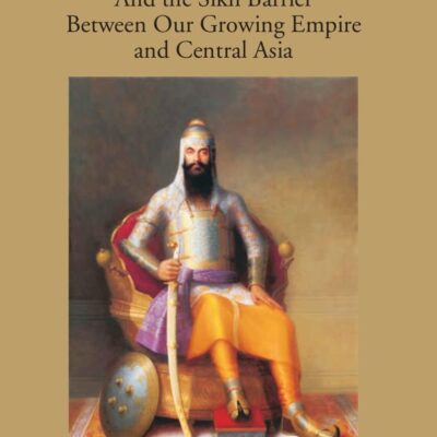 Ranjit Singh and the Sikh Barrier Against Central Asia (Rulers of India; series)