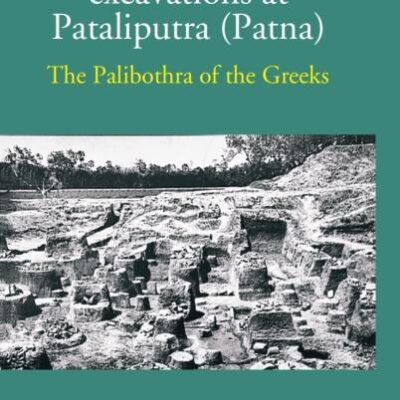 Report on the Excavations at Pataliputra (Patna), the Palibothra of the Greeks
