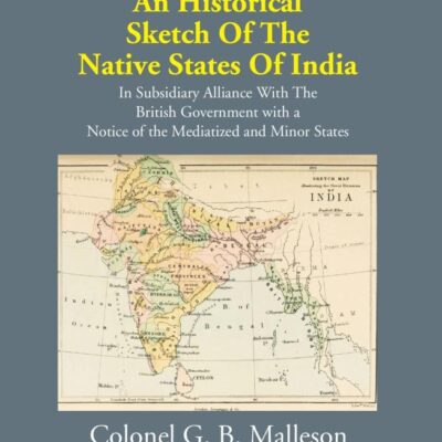 Historical Sketch of the Native States of India in subsidiary alliance with the British Government