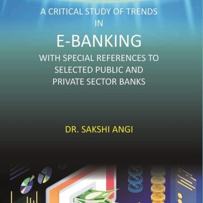 A Critical Study of Trends in E-Banking with Special References to Selected Public and Private Sector Banks