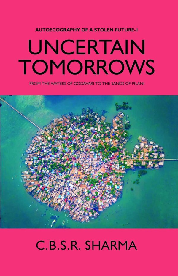 UNCERTAIN TOMORROWS: FROM THE WATERS OF GODAVARI TO THE SANDS OF PILANI (AUTOECOGRAPHY OF A STOLEN FUTURE - 1) [Hardcover]