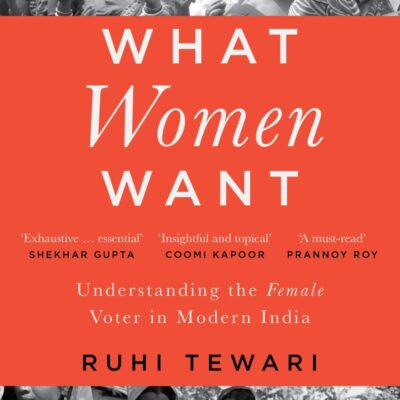 What Women Want : Understanding The Female Voter in Modern India