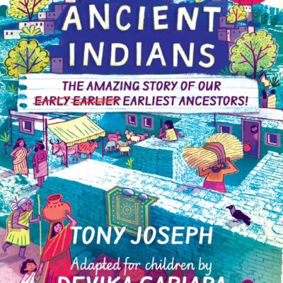 Ancient Indians: The Amazing Story of Our Early, Earlier, Earliest Ancestors; The Kids Edition of the Mega Hit Early Indians