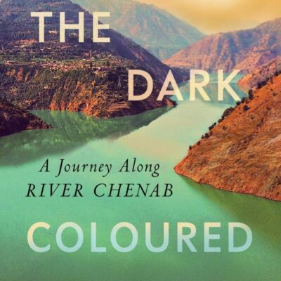 THE DARK-COLOURED WATERS : A Journey Along River Chenab